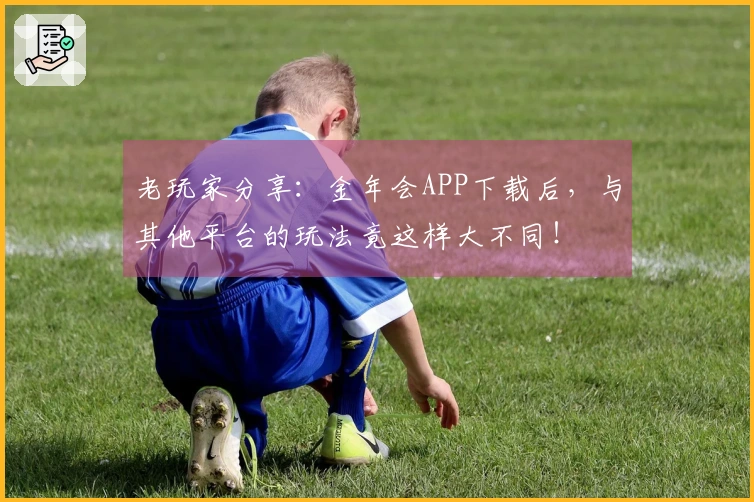 老玩家分享：金年会APP下载后，与其他平台的玩法竟这样大不同！