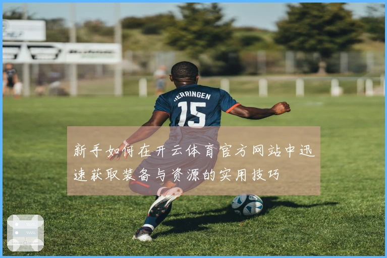 新手如何在开云体育官方网站中迅速获取装备与资源的实用技巧