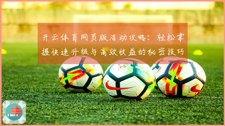 开云体育网页版活动攻略：轻松掌握快速升级与高效收益的秘密技巧