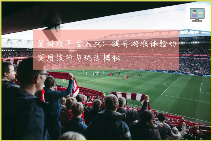爱游戏平台入口：提升游戏体验的实用技巧与玩法揭秘
