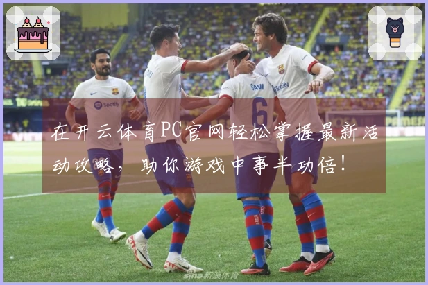 在开云体育PC官网轻松掌握最新活动攻略，助你游戏中事半功倍！