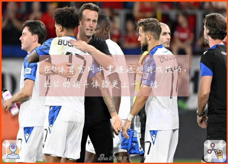 在b体育官网中掌握这些游戏技巧，让你的战斗体验更上一层楼