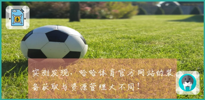 实测发现，哈哈体育官方网站的装备获取与资源管理大不同！