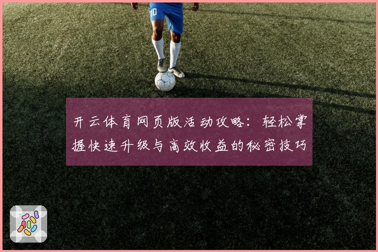 开云体育网页版活动攻略：轻松掌握快速升级与高效收益的秘密技巧