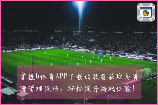 掌握b体育APP下载的装备获取与资源管理技巧，轻松提升游戏体验！