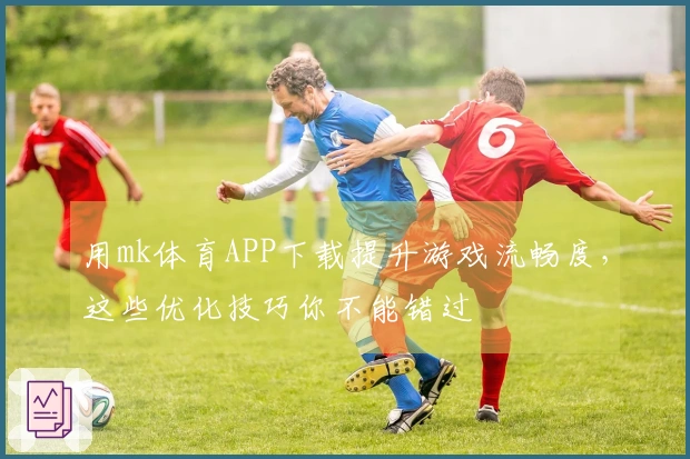 用mk体育APP下载提升游戏流畅度，这些优化技巧你不能错过